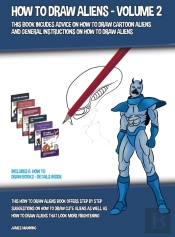How To Draw Aliens - Volume 2 (This Book Includes Advice On How To Draw Cartoon Aliens And General Instructions On How To Draw Aliens)