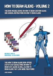 How To Draw Aliens - Volume 2 (This Book Includes Advice On How To Draw Cartoon Aliens And General Instructions On How To Draw Aliens)