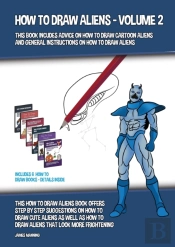 How To Draw Aliens - Volume 2 (This Book Includes Advice On How To Draw Cartoon Aliens And General Instructions On How To Draw Aliens)