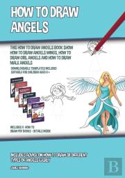 How To Draw Angels (This How To Draw Angels Book Show How To Draw Angels Wings, How To Draw Girl Angels And How To Draw Male Angels)