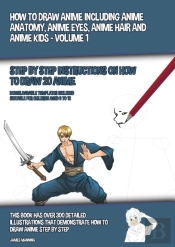 How To Draw Anime Including Anime Anatomy, Anime Eyes, Anime Hair And Anime Kids - Volume 1 - (Step By Step Instructions On How To Draw 20 Anime)