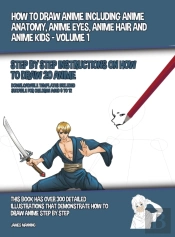 How To Draw Anime Including Anime Anatomy, Anime Eyes, Anime Hair And Anime Kids - Volume 1 - (Step By Step Instructions On How To Draw 20 Anime)