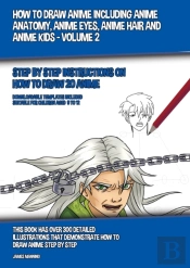 How To Draw Anime Including Anime Anatomy, Anime Eyes, Anime Hair And Anime Kids - Volume 2