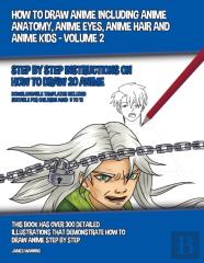 How To Draw Anime Including Anime Anatomy, Anime Eyes, Anime Hair And Anime Kids - Volume 2