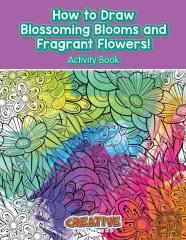 How To Draw Blossoming Blooms And Fragrant Flowers! Activity Book