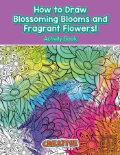 How To Draw Blossoming Blooms And Fragrant Flowers! Activity Book