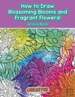 Bertrand.pt - How To Draw Blossoming Blooms And Fragrant Flowers! Activity Book
