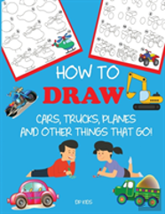 How To Draw Cars, Trucks, Planes, And Other Things That Go!