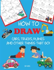 How To Draw Cars, Trucks, Planes, And Other Things That Go!