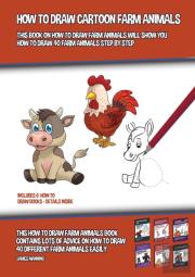 How To Draw Cartoon Farm Animals (This Book On How To Draw Farm Animals Will Show You How To Draw 40 Farm Animals Step By Step)