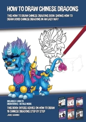 How To Draw Chinese Dragons (This How To Draw Chinese Dragons Book Shows How To Draw Good Chinese Dragons In An Easy Way)