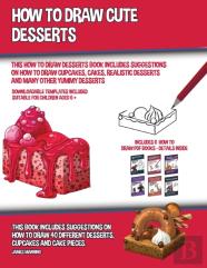 How To Draw Cute Desserts (This How To Draw Desserts Book Includes Suggestions On How To Draw Cupcakes, Cakes, Realistic Desserts And Many Other Yummy Desserts)