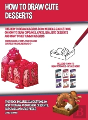 How To Draw Cute Desserts (This How To Draw Desserts Book Includes Suggestions On How To Draw Cupcakes, Cakes, Realistic Desserts And Many Other Yummy Desserts)