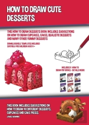 How To Draw Cute Desserts (This How To Draw Desserts Book Includes Suggestions On How To Draw Cupcakes, Cakes, Realistic Desserts And Many Other Yummy Desserts)