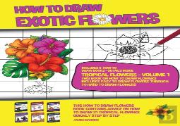 How To Draw Exotic Flowers - Tropical Flowers - Volume 1 (This Book On How To Draw Flowers Includes Easy To Draw Flowers Through To Hard To Draw Flowers)
