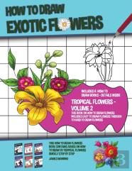 How To Draw Exotic Flowers - Volume 2 (This Book On How To Draw Flowers Includes Easy To Draw Flowers Through To Hard To Draw Flowers) This How To Draw Flowers Book Contains Advice On How To Draw 20 F