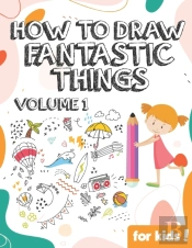 How To Draw Fantastic Things Volume 1