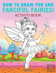 How To Draw Fun And Fanciful Fairies! Activity Book