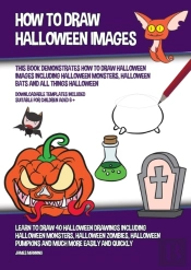 How To Draw Halloween Images (This Book Demonstrates How To Draw Halloween Images Including Halloween Monsters, Halloween Bats And All Things Halloween)