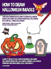 How To Draw Halloween Images (This Book Demonstrates How To Draw Halloween Images Including Halloween Monsters, Halloween Bats And All Things Halloween)