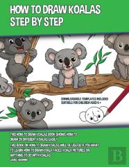 How To Draw Koalas Step By Step (This How To Draw Koalas Book Shows How To Draw 39 Different Koalas Easily)