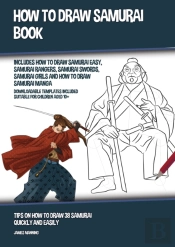 How To Draw Samurai Book (Includes How To Draw Samurai Easy, Samurai Rangers, Samurai Swords, Samurai Girls And How To Draw Samurai Manga)
