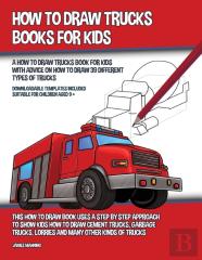 How To Draw Trucks Books For Kids (A How To Draw Trucks Book For Kids With Advice On How To Draw 39 Different Types Of Trucks) This How To Draw Book Uses A Step By Step Approach To Show Kids How To Dr