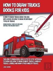 How To Draw Trucks Books For Kids (A How To Draw Trucks Book For Kids With Advice On How To Draw 39 Different Types Of Trucks) This How To Draw Book Uses A Step By Step Approach To Show Kids How To Dr