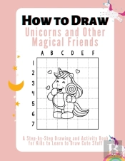How To Draw Unicorns, And Other Magical Friends