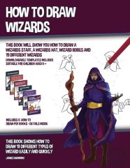 How To Draw Wizards (This Book Will Show You How To Draw A Wizards Staff, A Wizards Hat, Wizard Robes And 19 Different Wizards)