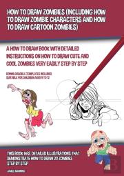 How To Draw Zombies (Including How To Draw Zombie Characters And How To Draw Cartoon Zombies)