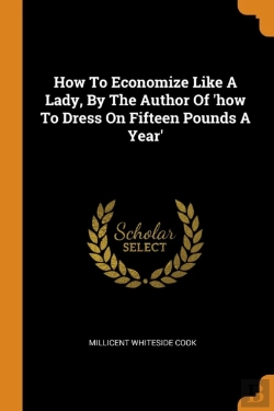 Bertrand.pt - How To Economize Like A Lady, By The Author Of 'How To Dress On Fifteen Pounds A Year'