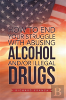 How To End Your Struggle With Abusing Alcohol And/Or Illegal Drugs