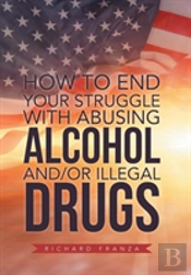 How To End Your Struggle With Abusing Alcohol And/Or Illegal Drugs