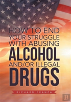 Bertrand.pt - How To End Your Struggle With Abusing Alcohol And/Or Illegal Drugs