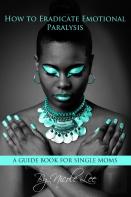 How To Eradicate Emotional Paralysis- A Guide For Single Moms