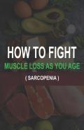 How To  Fight  Muscle  Loss As  You Age? (Sarcopenia)