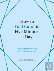 How To Find Calm In Five Minutes A Day