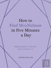 How To Find Mindfulness In Five Minutes A Day