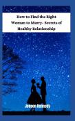 How To Find The Right Woman To Marry- Secrets Of Healthy Relationship