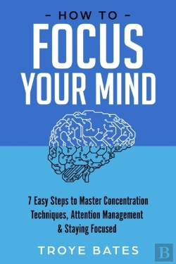 Bertrand.pt - How To Focus Your Mind: 7 Easy Steps To