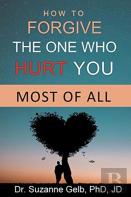 How To Forgive The One Who Hurt You Most Of All