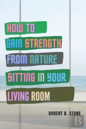 How To Gain Strength From Nature Sitting In Your Living Room