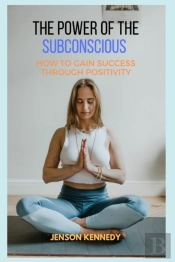 How To Gain Success Through Positivity. The Power Of The Subconscious