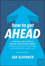 How To Get Ahead: A Proven 6-Step System To Unleash Your Personal Brand And Build A World-Class Network So Opportunities Come To You