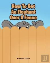How To Get An Elephant Over A Fence