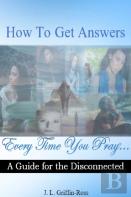 How To Get Answers Every Time You Pray... A Guide For The Disconnected