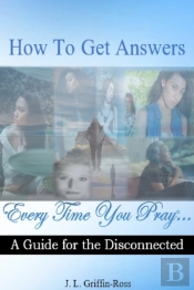 How To Get Answers Every Time You Pray... A Guide For The Disconnected