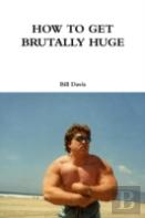 How To Get Brutally Huge