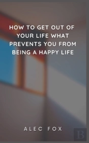 How To Get Out Of Your Life What Prevents You From Being A Happy Life